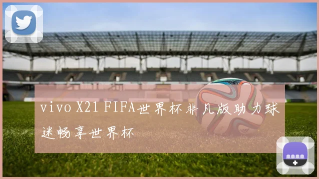 vivo X21 FIFA世界杯非凡版助力球迷畅享世界杯
