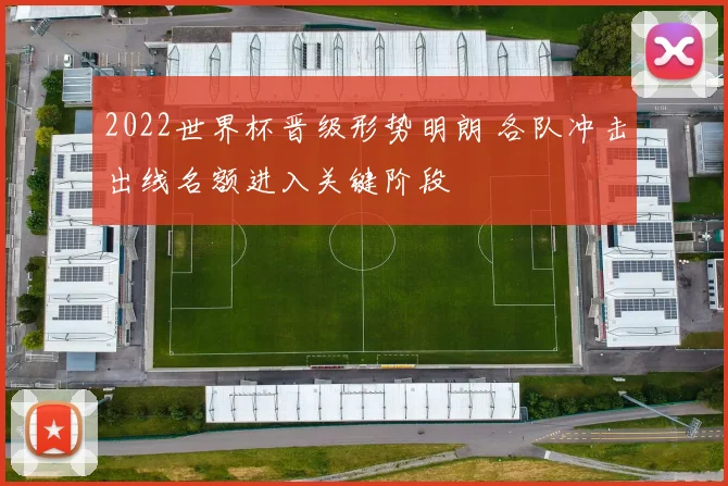 2022世界杯晋级形势明朗 各队冲击出线名额进入关键阶段