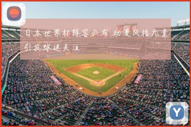 日本世界杯阵容公布 动漫风格元素引发球迷关注