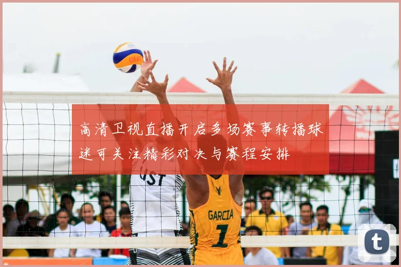 高清卫视直播开启多场赛事转播球迷可关注精彩对决与赛程安排