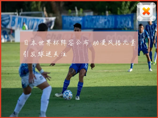 日本世界杯阵容公布 动漫风格元素引发球迷关注