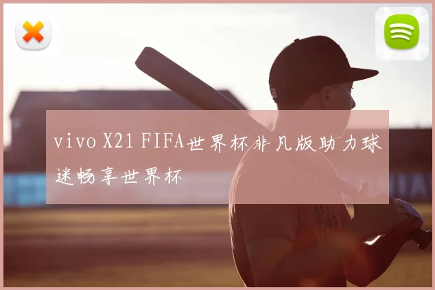 vivo X21 FIFA世界杯非凡版助力球迷畅享世界杯