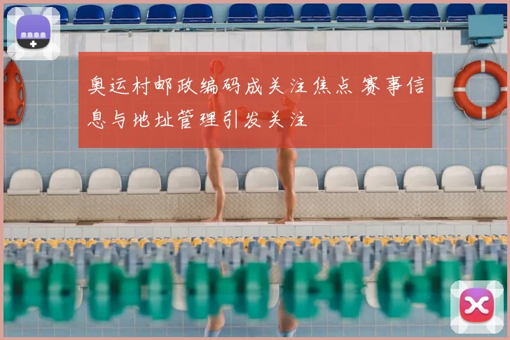 奥运村邮政编码成关注焦点 赛事信息与地址管理引发关注