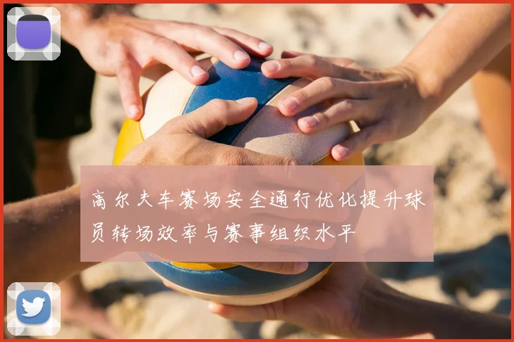 高尔夫车赛场安全通行优化提升球员转场效率与赛事组织水平