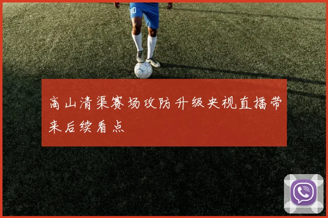 高山清渠赛场攻防升级央视直播带来后续看点