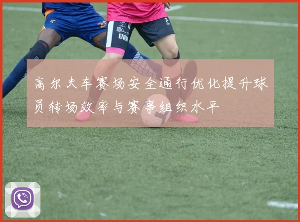 高尔夫车赛场安全通行优化提升球员转场效率与赛事组织水平