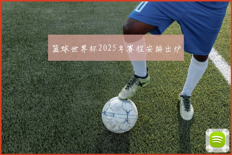 篮球世界杯2025年赛程安排出炉