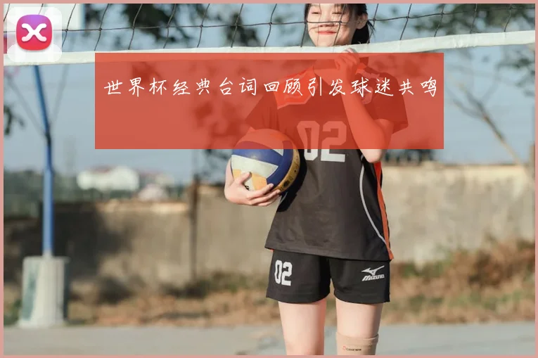 世界杯经典台词回顾引发球迷共鸣